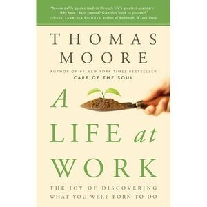 A Life at Work: The Joy of Discovering What You Were Born to Do -- Thomas Moore